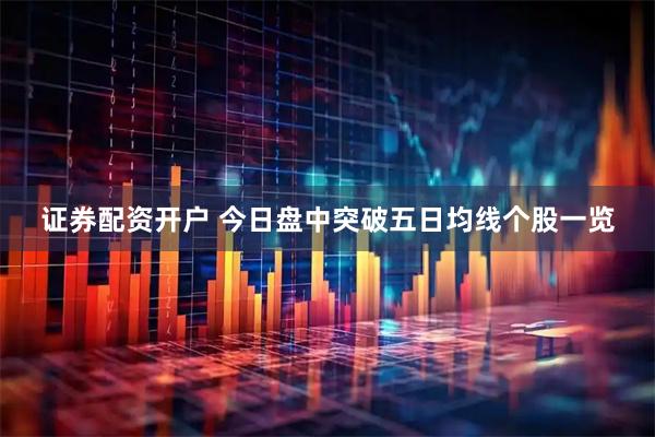 证券配资开户 今日盘中突破五日均线个股一览
