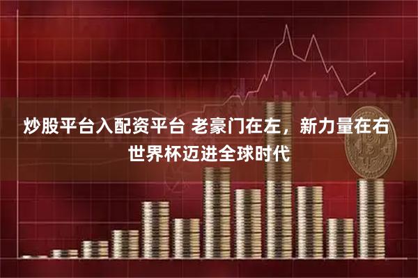 炒股平台入配资平台 老豪门在左，新力量在右&#32;世界杯迈进全球时代
