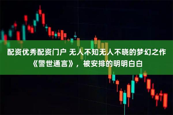 配资优秀配资门户 无人不知无人不晓的梦幻之作《警世通言》，被安排的明明白白