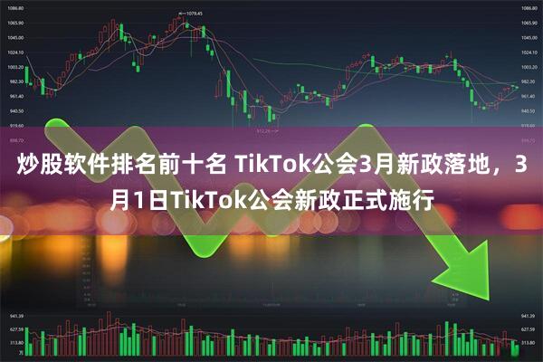 炒股软件排名前十名 TikTok公会3月新政落地，3月1日TikTok公会新政正式施行