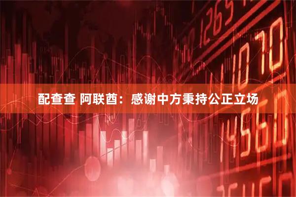 配查查 阿联酋：感谢中方秉持公正立场