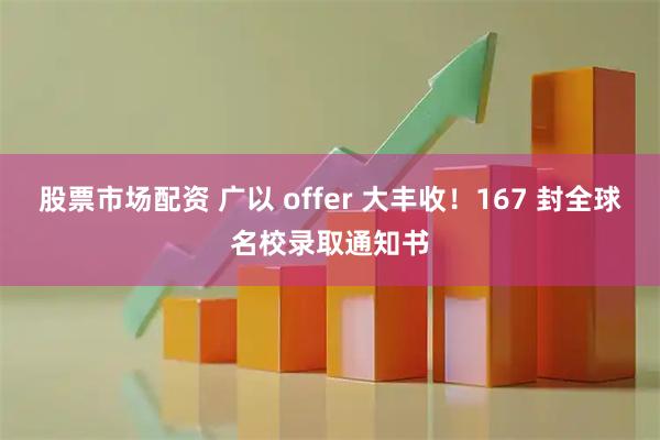 股票市场配资 广以 offer 大丰收！167 封全球名校录取通知书