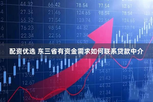 配资优选 东三省有资金需求如何联系贷款中介